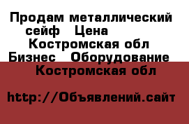 Продам металлический сейф › Цена ­ 3 500 - Костромская обл. Бизнес » Оборудование   . Костромская обл.